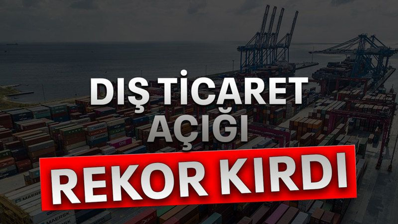 Dış ticaret açığı rekor kırdı